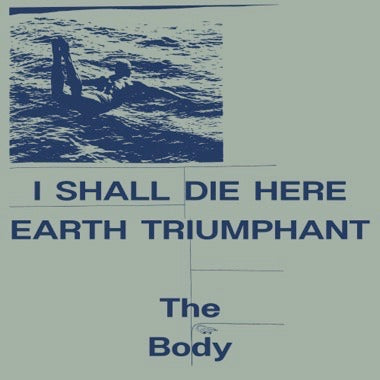 Body, The - I Shall Die Here/Earth Triumphant LP